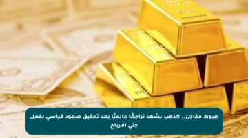 هبوط مفاجئ.. الذهب يشهد تراجعًا عالميًا بعد تحقيق صعود قياسي بفعل جني الأرباح